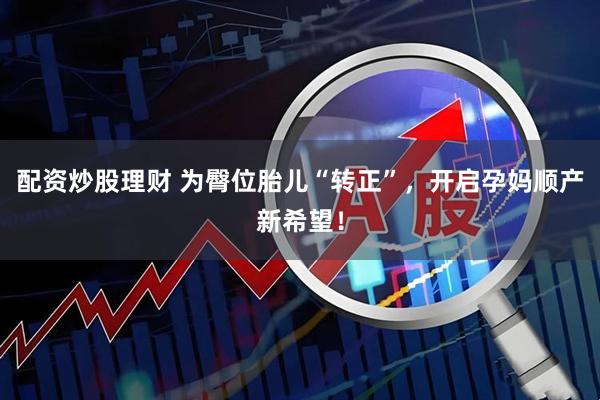 配资炒股理财 为臀位胎儿“转正”，开启孕妈顺产新希望！