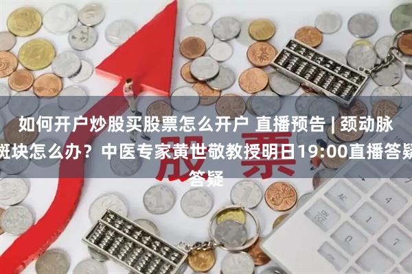 如何开户炒股买股票怎么开户 直播预告 | 颈动脉斑块怎么办？中医专家黄世敬教授明日19:00直播答疑