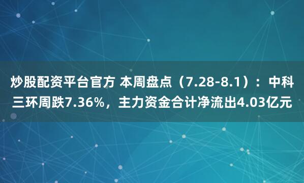 炒股配资平台官方 本周盘点（7.28-8.1）：中科三环周跌7.36%，主力资金合计净流出4.03亿元