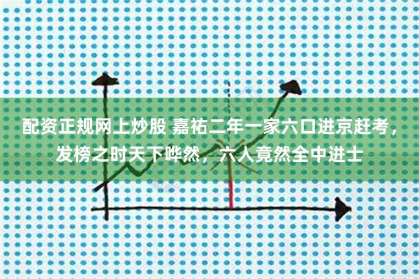 配资正规网上炒股 嘉祐二年一家六口进京赶考，发榜之时天下哗然，六人竟然全中进士