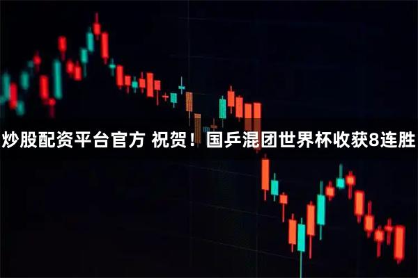 炒股配资平台官方 祝贺！国乒混团世界杯收获8连胜