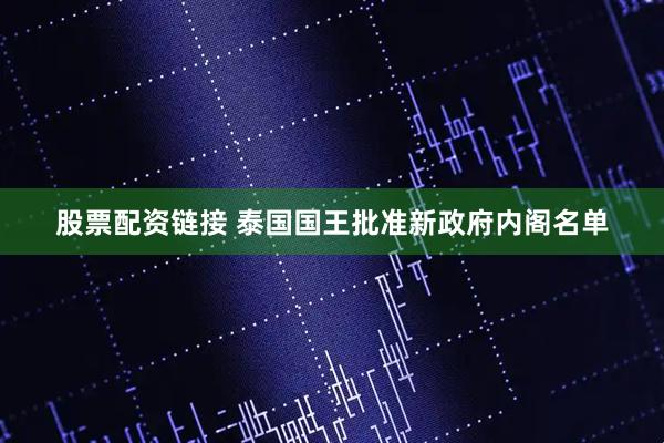 股票配资链接 泰国国王批准新政府内阁名单